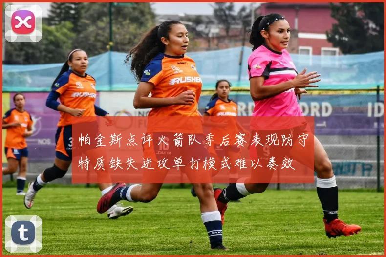 帕金斯点评火箭队季后赛表现防守特质缺失进攻单打模式难以奏效